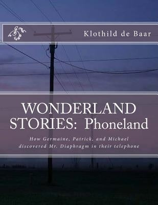 Wonderland Stories: Phoneland: How Germaine, Patrick, and Michael discovered the telephone by De Baar, Klothild