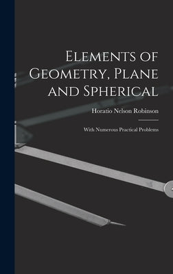 Elements of Geometry, Plane and Spherical: With Numerous Practical Problems by Robinson, Horatio Nelson