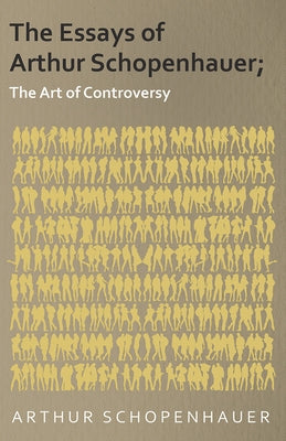 The Essays of Arthur Schopenhauer; The Art of Controversy by Schopenhauer, Arthur