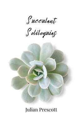 Succulent Soliloquies by Prescott, Julian