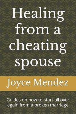 Healing from a cheating spouse: Guides on how to start all over again from a broken marriage by Mendez, Joyce