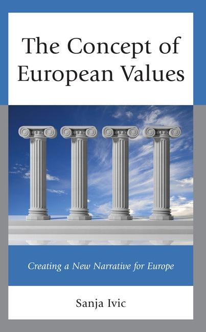 The Concept of European Values: Creating a New Narrative for Europe by IVIC, Sanja