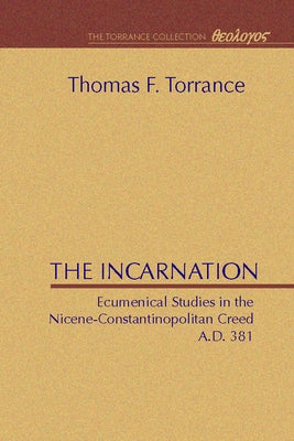 The Incarnation: Ecumenical Studies in the Nicene-Constantinopolitan Creed by Torrance, Thomas F.