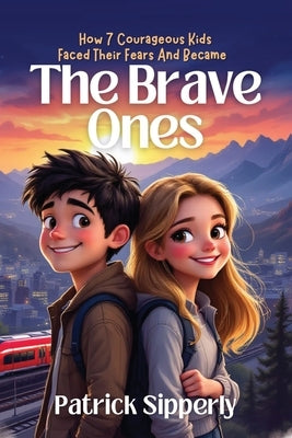 The Brave Ones: How 7 Courageous Kids Faced Their Fears And Became Brave by Sipperly, Patrick