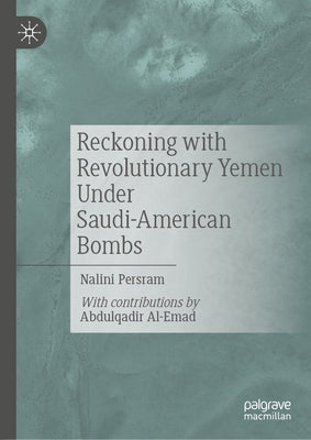 Reckoning with Revolutionary Yemen Under Saudi-American Bombs by Persram, Nalini