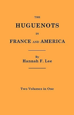Huguenots in France and America. Two Volumes in One by Lee, Hannah F.