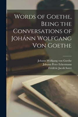 Words of Goethe, Being the Conversations of Joh?nn Wolfgang Von Goethe by Goethe, Johann Wolfgang Von 1749-1832
