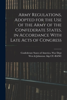 Army Regulations, Adopted for the Use of the Army of the Confederate States, in Accordance With Late Acts of Congress by Confederate States of America War Dept