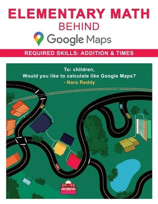 Elementary Math behind Google Maps: Hi Kid, Would you like to calculate like Google Maps? by Reddy, Nara