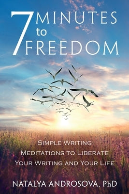 7 Minutes to Freedom: Simple Writing Meditations to Liberate Your Writing and Your Life by Androsova, Natalya