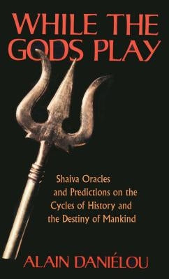 While the Gods Play: Shaiva Oracles and Predictions on the Cycles of History and the Destiny of Mankind by Daniélou, Alain