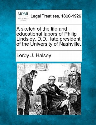 A Sketch of the Life and Educational Labors of Philip Lindsley, D.D., Late President of the University of Nashville. by Halsey, Leroy J.