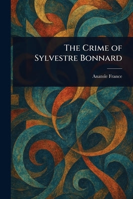The Crime of Sylvestre Bonnard by France, Anatole