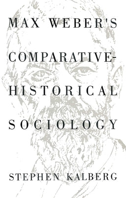 Max Weber's Comparative Historical Sociology: An Interpretation and Critique by Kalberg, Stephen