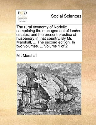 The rural economy of Norfolk: comprising the management of landed estates, and the present practice of husbandry in that country. By Mr. Marshall, ... by Marshall