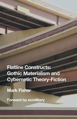 Flatline Constructs: Gothic Materialism and Cybernetic Theory-Fiction by Fisher, Mark