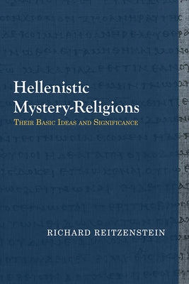 Hellenistic Mystery-Religions: Their Basic Ideas and Significance by Reitzenstein, Richard
