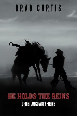 He Holds the Reins: Christian Cowboy Poems by Curtis, Brad