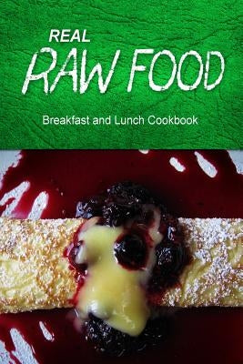 Real Raw Food - Breakfast and Lunch Cookbook: Raw diet cookbook for the raw lifestyle by Real Raw Food Combo Books