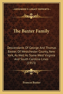 The Baxter Family: Descendants of George and Thomas Baxter, of Westchester County, New York, as Well as Some West Virginia and South Caro by Baxter, Frances