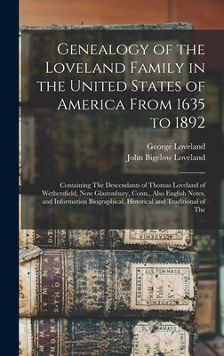 Genealogy of the Loveland Family in the United States of America From 1635 to 1892: Containing The Descendants of Thomas Loveland of Wethersfield, Now by Loveland, John Bigelow