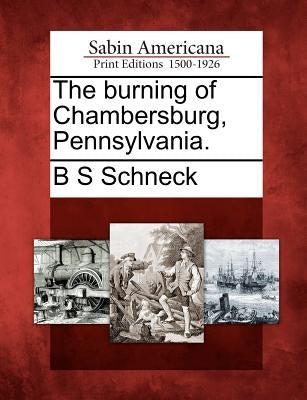 The burning of Chambersburg, Pennsylvania. by Schneck, B. S.