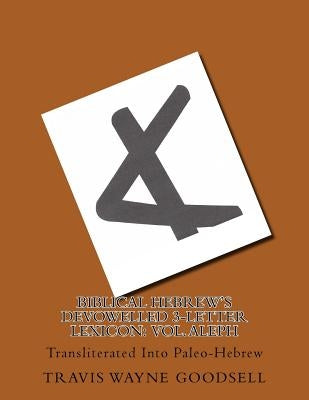 Biblical Hebrew's Devowelled 3-Letter Lexicon: Vol. Aleph: Transliterated Into Paleo-Hebrew by Goodsell, Travis Wayne