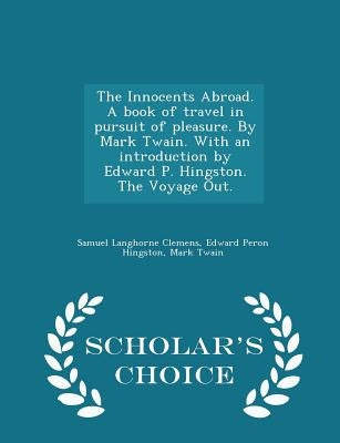 The Innocents Abroad. a Book of Travel in Pursuit of Pleasure. by Mark Twain. with an Introduction by Edward P. Hingston. the Voyage Out. - Scholar's by Hingston, Edward Peron