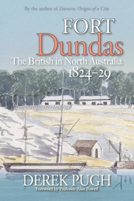 Fort Dundas: The British in North Australia 1824-29 by Pugh, Derek