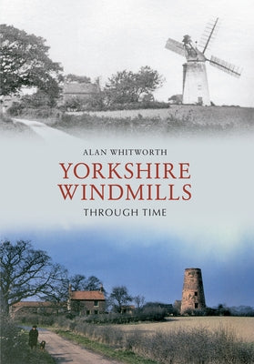 Yorkshire Windmills Through Time by Whitworth, Alan