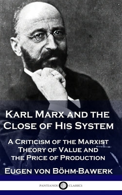 Karl Marx and the Close of His System: A Criticism of the Marxist Theory of Value and the Price of Production by Böhm-Bawerk, Eugen Von