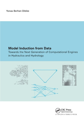 Model Induction from Data: Towards the Next Generation of Computational Engines in Hydraulics and Hydrology by Dibike