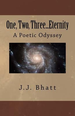 One, Two, Three...Eternity: A Poetic Odyssey by Bhatt, J. J.