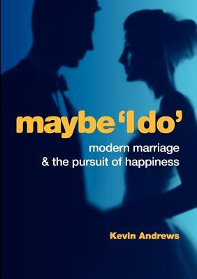 Maybe 'i Do': Modern Marriage and the Pursuit of Happiness by Andrews, Kevin