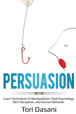 Persuasion: Learn Techniques in Manipulation, Dark Psychology, NLP, Deception, and Human Behavior by Dasani, Tori