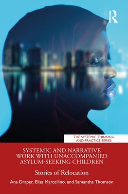 Systemic and Narrative Work with Unaccompanied Asylum-Seeking Children: Stories of Relocation by Draper, Ana