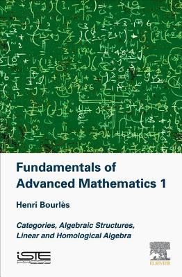 Fundamentals of Advanced Mathematics 1: Categories, Algebraic Structures, Linear and Homological Algebra by Bourles, Henri