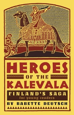 Heroes of the Kalevala: Finland's Saga for Young Readers by Deutsch, Babette