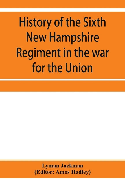 History of the Sixth New Hampshire Regiment in the war for the Union by Jackman, Lyman