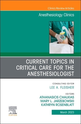 Current Topics in Critical Care for the Anesthesiologist, an Issue of Anesthesiology Clinics: Volume 41-1 by Chalkias, Athanasios
