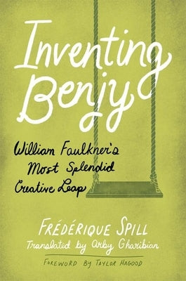 Inventing Benjy: William Faulkner's Most Splendid Creative Leap (Hardback) by Spill, Frédérique