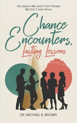 Chance Encounters: Life Lessons We Learn From People We Don't Even Know by B. Brown, Michael
