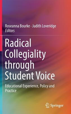 Radical Collegiality Through Student Voice: Educational Experience, Policy and Practice by Bourke, Roseanna