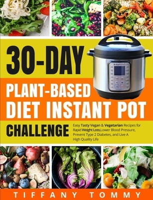 30-day Plant-Based Diet Instant Pot Challenge: Easy Tasty Vegan & Vegetarian Recipes for Rapid Weight Loss, Lower Blood Pressure, Prevent Type 2 Diabe by Tommy, Tiffany