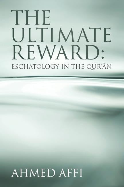 The Ultimate Reward: Eschatology in the Qur'ān by Affi, Ahmed
