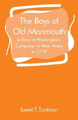 The Boys of Old Monmouth: A Story of Washington's Campaign in New Jersey in 1778 by Tomlinson, Everett T.