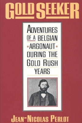 Gold Seeker: Adventures of a Belgian Argonaut During the Gold Rush Years by Perlot, Jean Nicolas