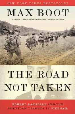 The Road Not Taken: Edward Lansdale and the American Tragedy in Vietnam by Boot, Max