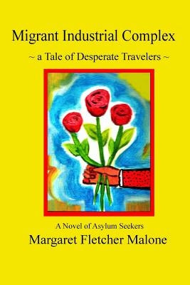 Migrant Industrial Complex: A Tale of Desperate Travelers by Malone, Margaret Fletcher