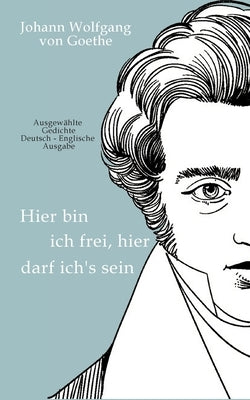 Johann Wolfgang von Goethe - Hier bin ich frei, hier darf ich's sein / Here am I free, here do I belong: Ausgewählte Gedichte Deutsch-Englische Ausgab by Schulte, Peter